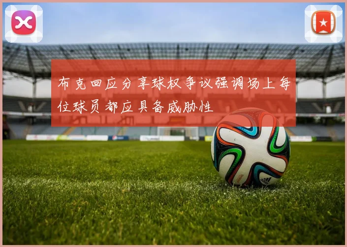 布克回应分享球权争议强调场上每位球员都应具备威胁性