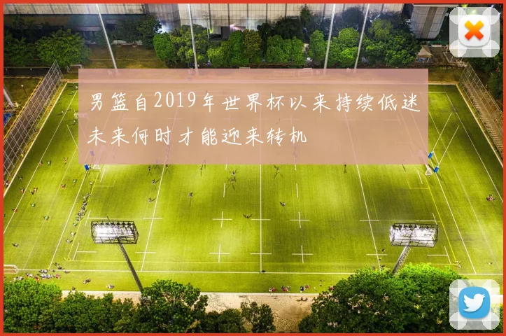男篮自2019年世界杯以来持续低迷未来何时才能迎来转机