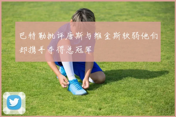 巴特勒批评唐斯与维金斯软弱他们却携手夺得总冠军