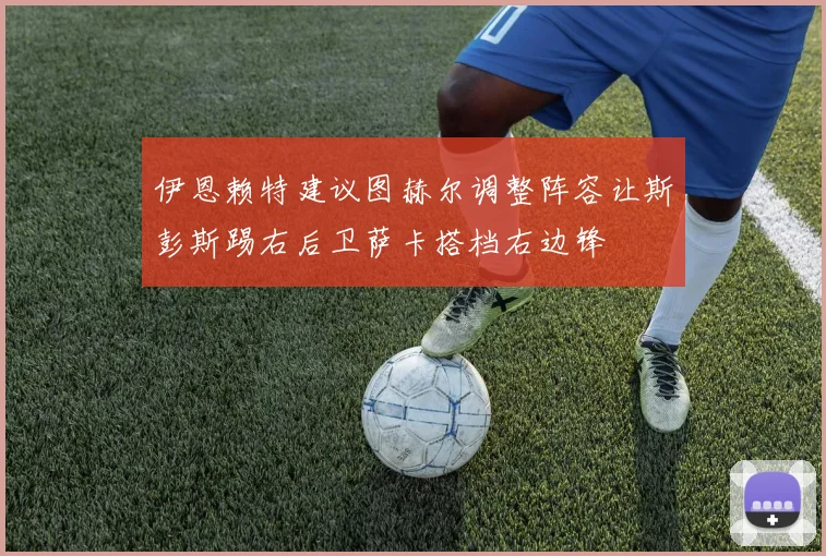 伊恩赖特建议图赫尔调整阵容让斯彭斯踢右后卫萨卡搭档右边锋