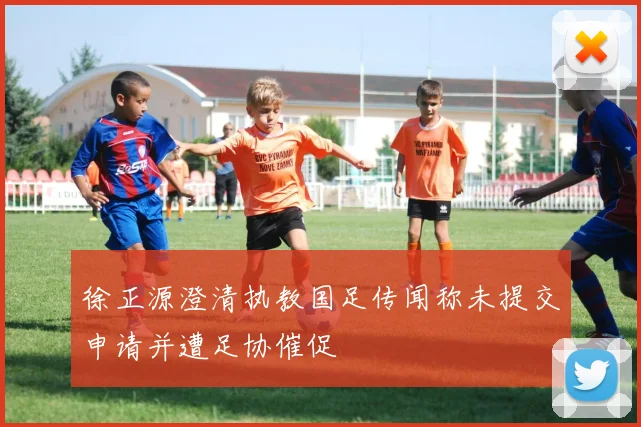 徐正源澄清执教国足传闻称未提交申请并遭足协催促