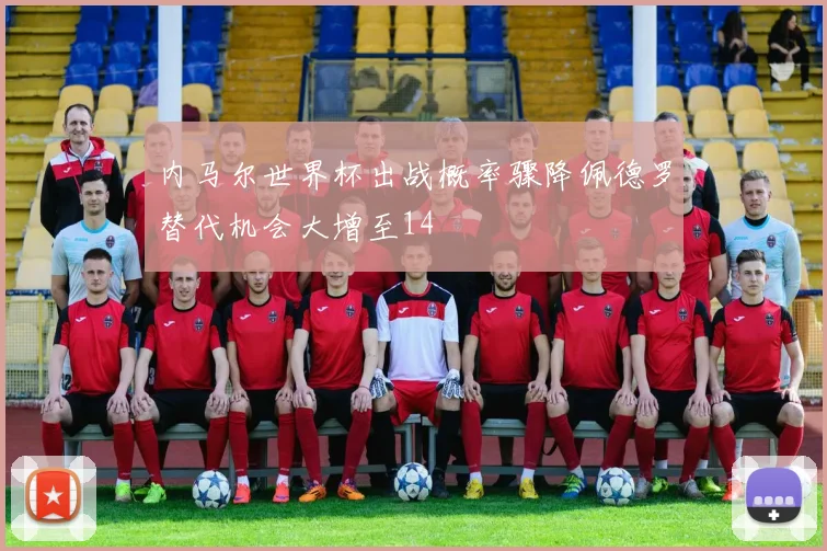 内马尔世界杯出战概率骤降佩德罗替代机会大增至14