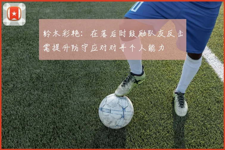 铃木彩艳：在落后时鼓励队友反击需提升防守应对对手个人能力