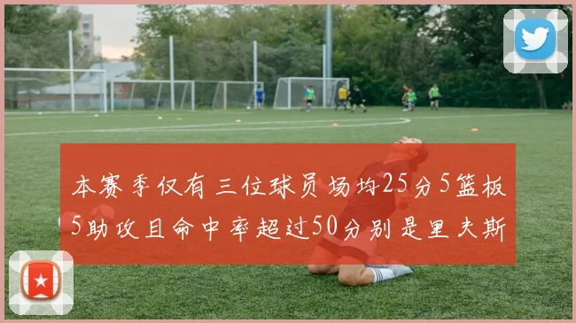本赛季仅有三位球员场均25分5篮板5助攻且命中率超过50分别是里夫斯约基奇和字母哥