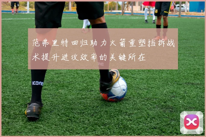 范弗里特回归助力火箭重塑挡拆战术提升进攻效率的关键所在