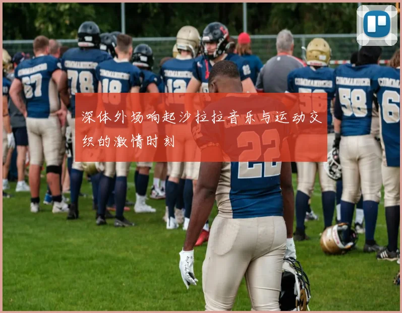 深体外场响起沙拉拉音乐与运动交织的激情时刻