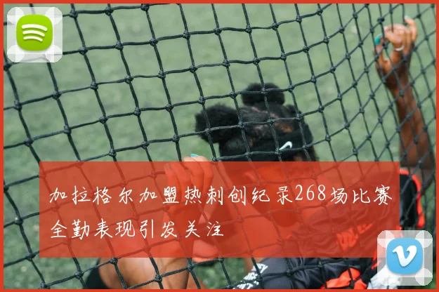 加拉格尔加盟热刺创纪录268场比赛全勤表现引发关注