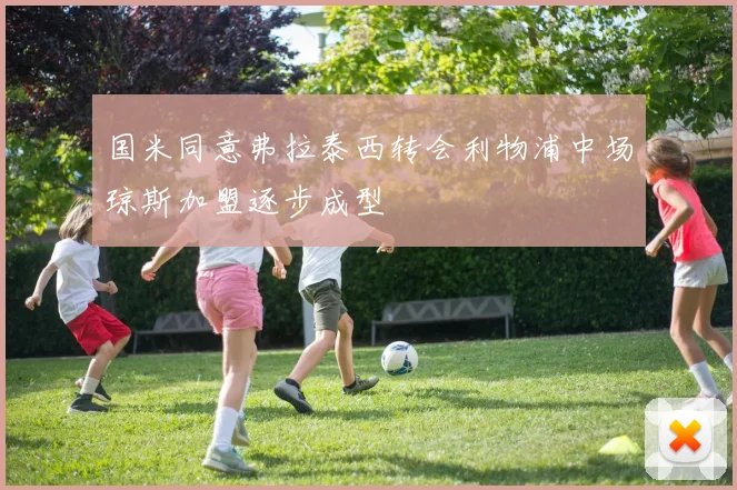 国米同意弗拉泰西转会利物浦中场琼斯加盟逐步成型